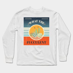 What The Fucculent funny plant shirt Long Sleeve T-Shirt